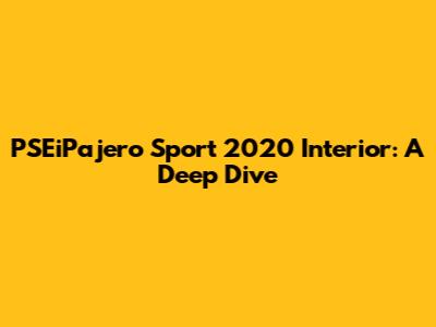 PSEiPajero Sport 2020 Interior: A Deep Dive