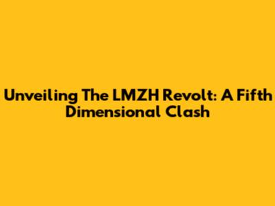 Unveiling The LMZH Revolt: A Fifth Dimensional Clash